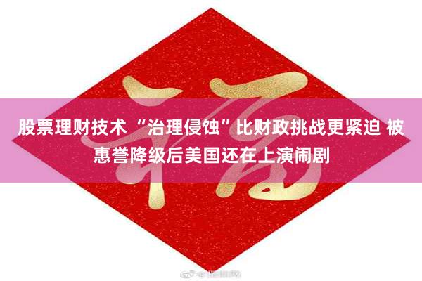 股票理财技术 “治理侵蚀”比财政挑战更紧迫 被惠誉降级后美国还在上演闹剧