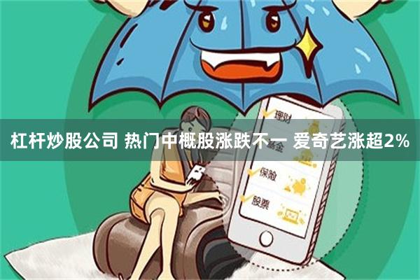 杠杆炒股公司 热门中概股涨跌不一 爱奇艺涨超2%