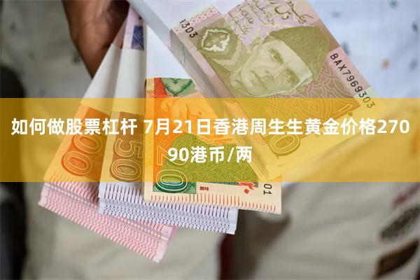 如何做股票杠杆 7月21日香港周生生黄金价格27090港币/两