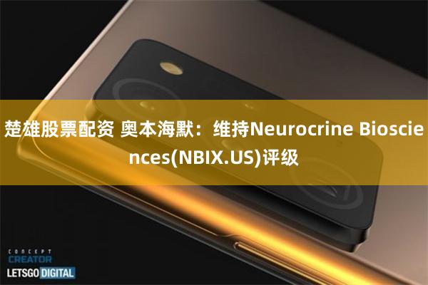 楚雄股票配资 奥本海默：维持Neurocrine Biosciences(NBIX.US)评级