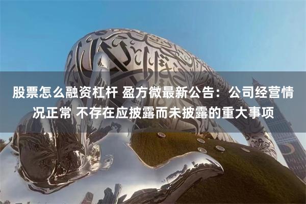 股票怎么融资杠杆 盈方微最新公告：公司经营情况正常 不存在应披露而未披露的重大事项