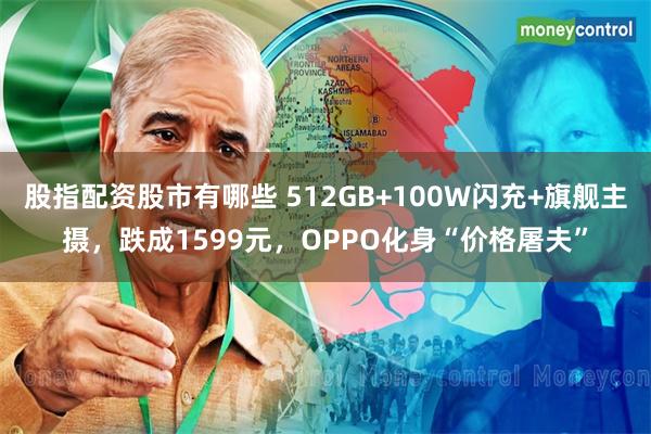 股指配资股市有哪些 512GB+100W闪充+旗舰主摄，跌成1599元，OPPO化身“价格屠夫”