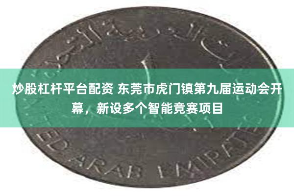 炒股杠杆平台配资 东莞市虎门镇第九届运动会开幕，新设多个智能竞赛项目