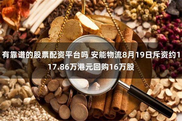 有靠谱的股票配资平台吗 安能物流8月19日斥资约117.86万港元回购16万股