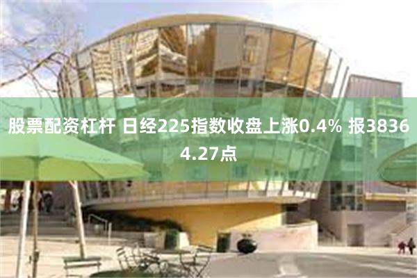 股票配资杠杆 日经225指数收盘上涨0.4% 报38364.27点