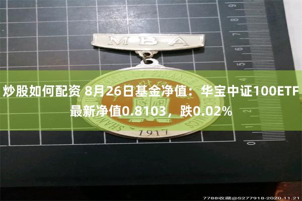 炒股如何配资 8月26日基金净值：华宝中证100ETF最新净值0.8103，跌0.02%