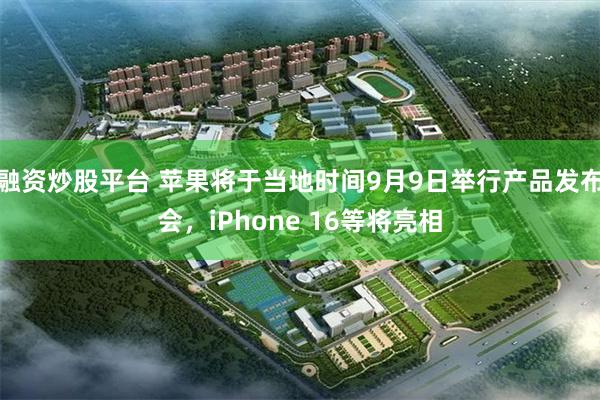 融资炒股平台 苹果将于当地时间9月9日举行产品发布会，iPhone 16等将亮相