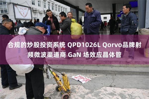 合规的炒股投资系统 QPD1026L Qorvo品牌射频微波渠道商 GaN 场效应晶体管