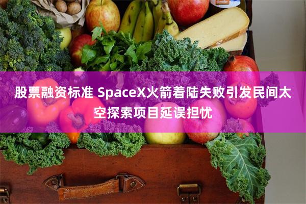 股票融资标准 SpaceX火箭着陆失败引发民间太空探索项目延误担忧