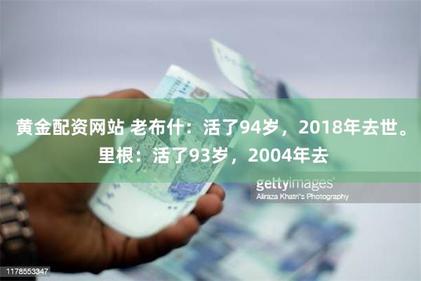 黄金配资网站 老布什：活了94岁，2018年去世。 里根：活了93岁，2004年去