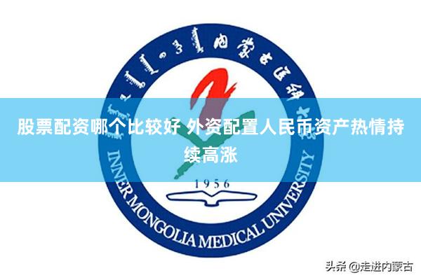 股票配资哪个比较好 外资配置人民币资产热情持续高涨