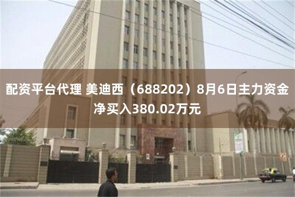 配资平台代理 美迪西（688202）8月6日主力资金净买入380.02万元