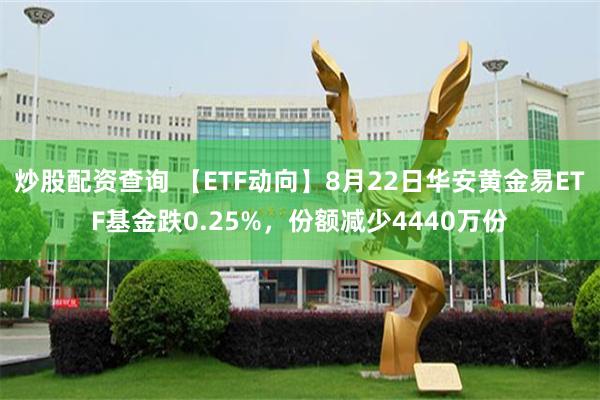 炒股配资查询 【ETF动向】8月22日华安黄金易ETF基金跌0.25%，份额减少4440万份