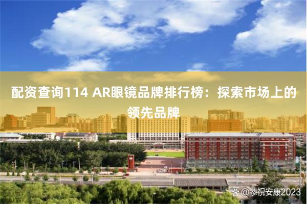 配资查询114 AR眼镜品牌排行榜：探索市场上的领先品牌