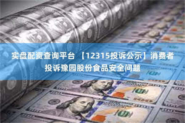 实盘配资查询平台 【12315投诉公示】消费者投诉豫园股份食品安全问题