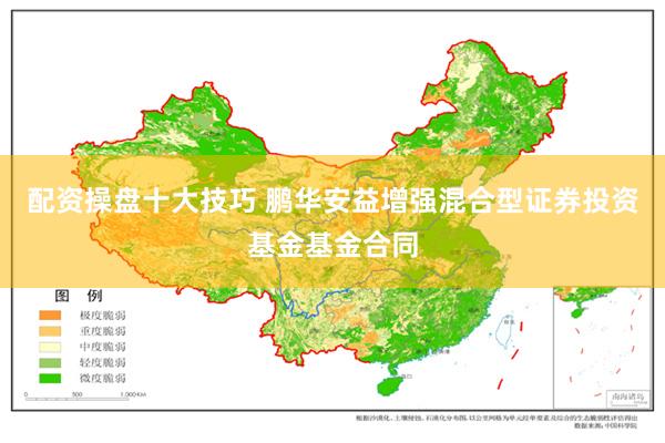 配资操盘十大技巧 鹏华安益增强混合型证券投资基金基金合同