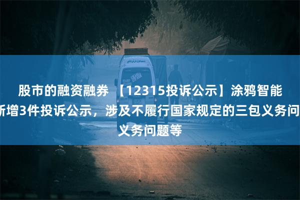 股市的融资融券 【12315投诉公示】涂鸦智能-W新增3件投诉公示，涉及不履行国家规定的三包义务问题等