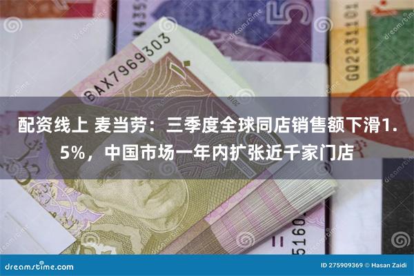 配资线上 麦当劳：三季度全球同店销售额下滑1.5%，中国市场一年内扩张近千家门店