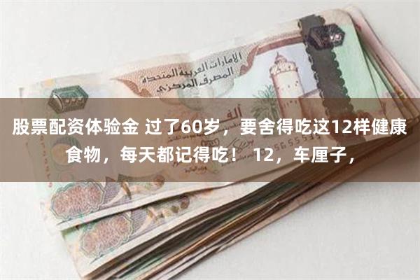 股票配资体验金 过了60岁，要舍得吃这12样健康食物，每天都记得吃！ 12，车厘子，