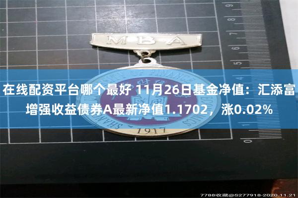 在线配资平台哪个最好 11月26日基金净值：汇添富增强收益债券A最新净值1.1702，涨0.02%