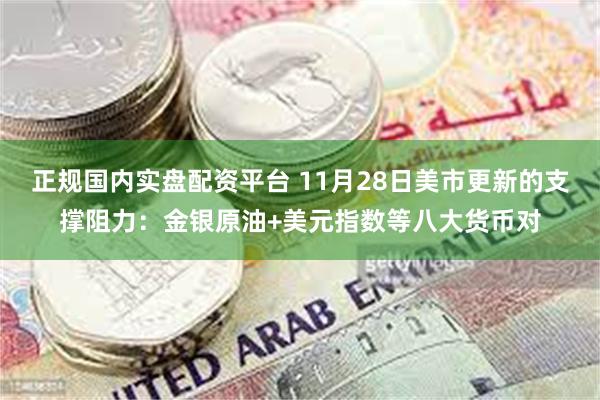 正规国内实盘配资平台 11月28日美市更新的支撑阻力：金银原油+美元指数等八大货币对