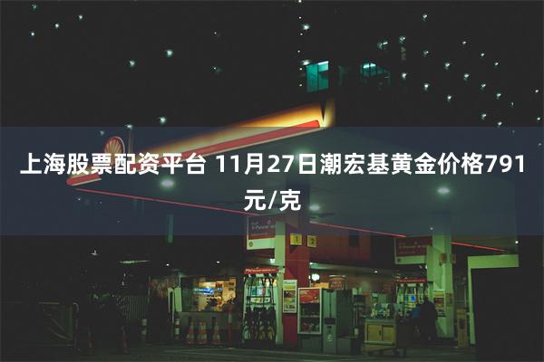 上海股票配资平台 11月27日潮宏基黄金价格791元/克