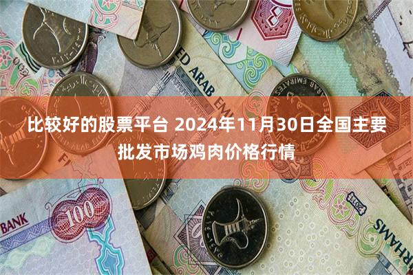 比较好的股票平台 2024年11月30日全国主要批发市场鸡肉价格行情