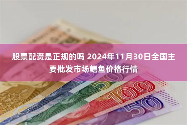 股票配资是正规的吗 2024年11月30日全国主要批发市场鳝鱼价格行情