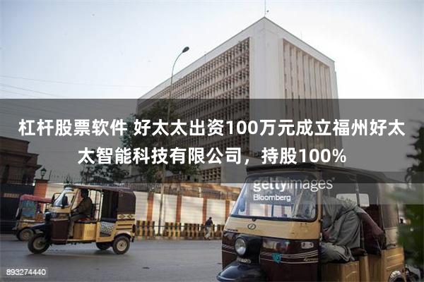 杠杆股票软件 好太太出资100万元成立福州好太太智能科技有限公司，持股100%