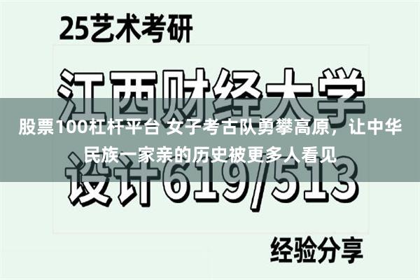 股票100杠杆平台 女子考古队勇攀高原，让中华民族一家亲的历史被更多人看见