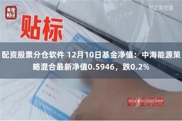 配资股票分仓软件 12月10日基金净值：中海能源策略混合最新净值0.5946，跌0.2%