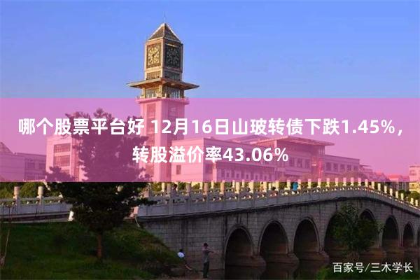 哪个股票平台好 12月16日山玻转债下跌1.45%，转股溢价率43.06%