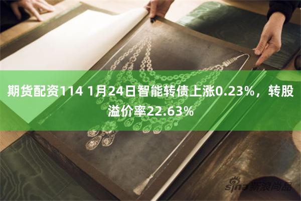 期货配资114 1月24日智能转债上涨0.23%，转股溢价率22.63%