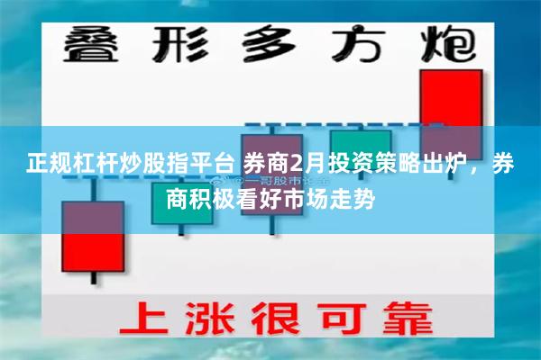 正规杠杆炒股指平台 券商2月投资策略出炉，券商积极看好市场走势