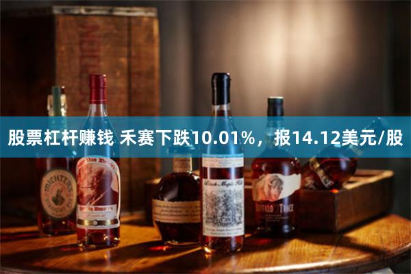 股票杠杆赚钱 禾赛下跌10.01%，报14.12美元/股