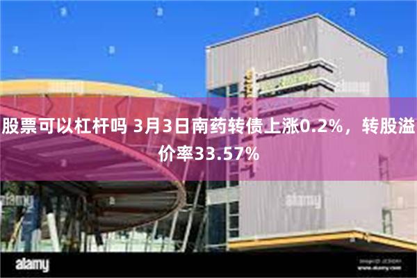 股票可以杠杆吗 3月3日南药转债上涨0.2%，转股溢价率33.57%