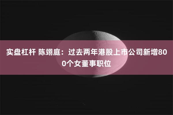 实盘杠杆 陈翊庭：过去两年港股上市公司新增800个女董事职位