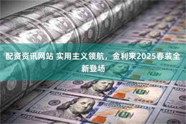 配资资讯网站 实用主义领航，金利来2025春装全新登场