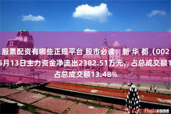 股票配资有哪些正规平台 股市必读：新 华 都（002264）5月13日主力资金净流出2382.51万元，占总成交额13.48%