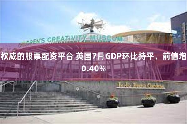 权威的股票配资平台 英国7月GDP环比持平，前值增0.40%