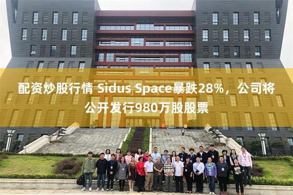 配资炒股行情 Sidus Space暴跌28%，公司将公开发行980万股股票