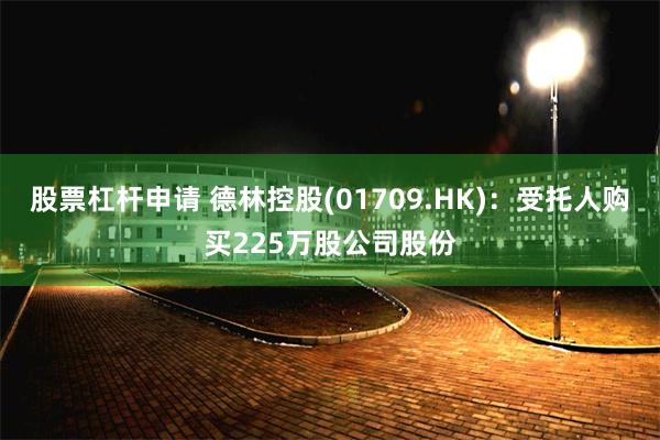 股票杠杆申请 德林控股(01709.HK)：受托人购买225万股公司股份