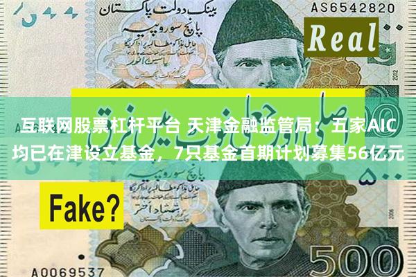 互联网股票杠杆平台 天津金融监管局：五家AIC均已在津设立基金，7只基金首期计划募集56亿元