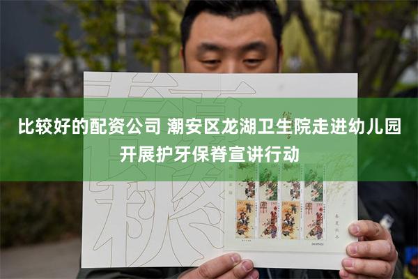 比较好的配资公司 潮安区龙湖卫生院走进幼儿园开展护牙保脊宣讲行动