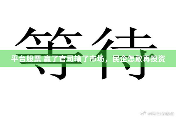 平台股票 赢了官司输了市场，民企怎敢再投资