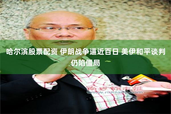 哈尔滨股票配资 伊朗战争逼近百日 美伊和平谈判仍陷僵局