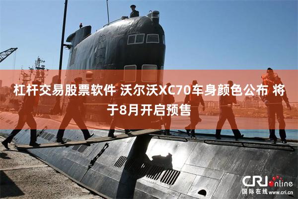 杠杆交易股票软件 沃尔沃XC70车身颜色公布 将于8月开启预售