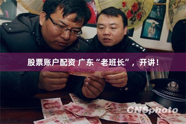 股票账户配资 广东“老班长”，开讲！
