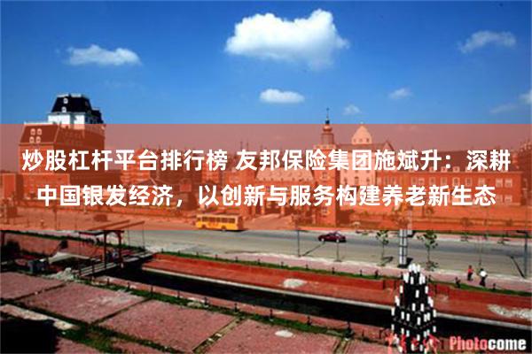 炒股杠杆平台排行榜 友邦保险集团施斌升：深耕中国银发经济，以创新与服务构建养老新生态