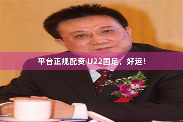 平台正规配资 U22国足，好运！